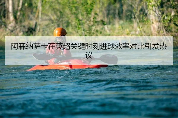 阿森纳萨卡在英超关键时刻进球效率对比引发热议